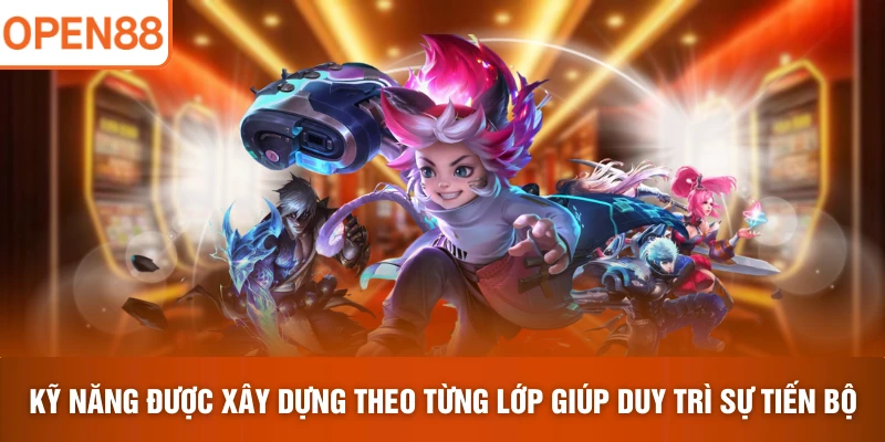 Kỹ năng được xây dựng theo từng lớp giúp duy trì sự tiến bộ 